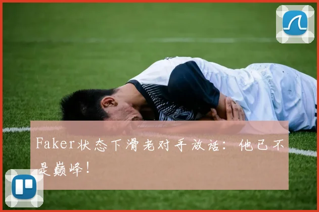 Faker状态下滑老对手放话：他已不是巅峰！