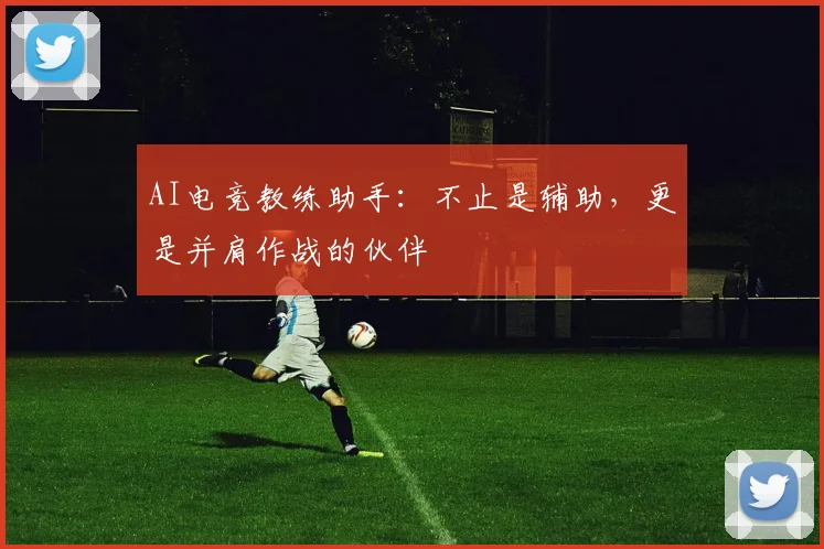AI电竞教练助手:不止是辅助,更是并肩作战的伙伴