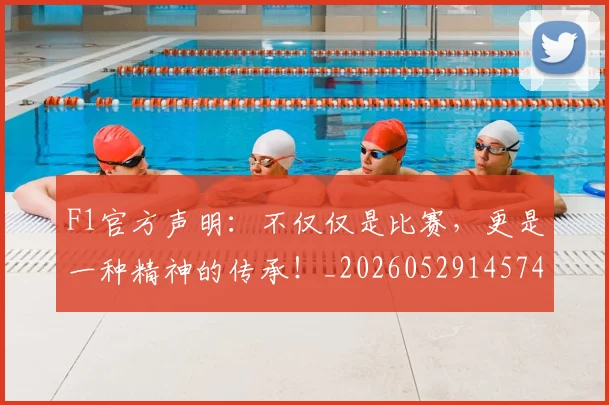 F1官方声明:不仅仅是比赛,更是一种精神的传承!_20260529145749_20260702043159