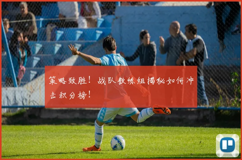 策略致胜！战队教练组揭秘如何冲击积分榜！