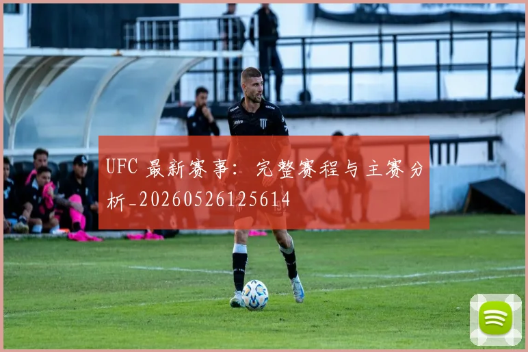 UFC 最新赛事：完整赛程与主赛分析_20260526125614