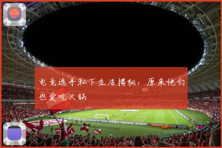 电竞选手私下生活揭秘,原来他们也爱吃火锅