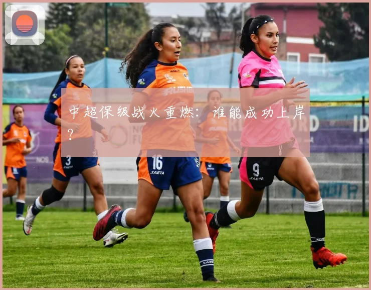 中超保级战火重燃:谁能成功上岸?