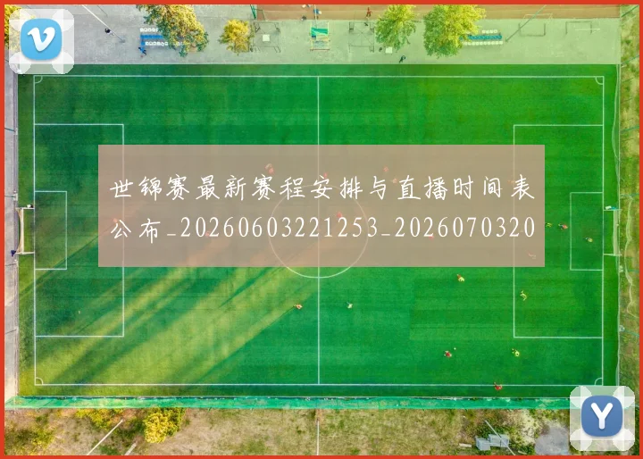 世锦赛最新赛程安排与直播时间表公布_20260603221253_20260703204119