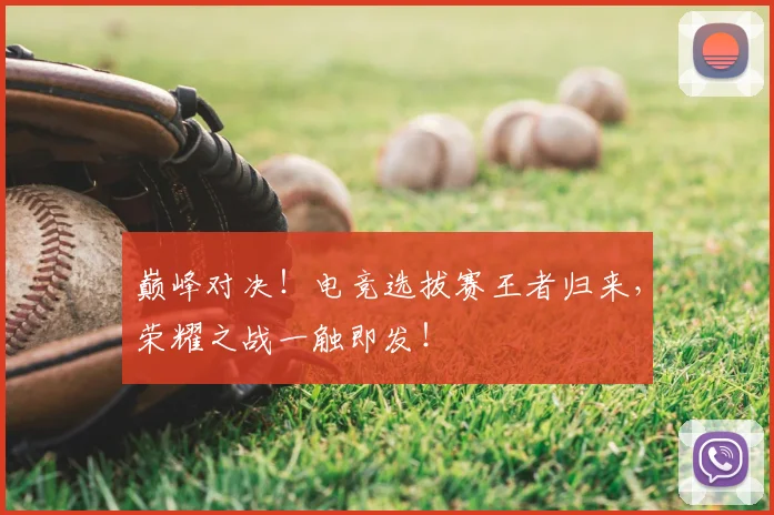 巅峰对决!电竞选拔赛王者归来,荣耀之战一触即发!