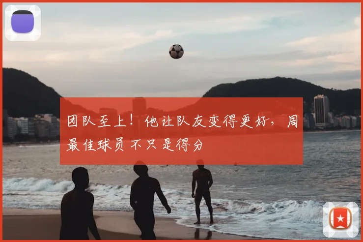 团队至上！他让队友变得更好，周最佳球员不只是得分