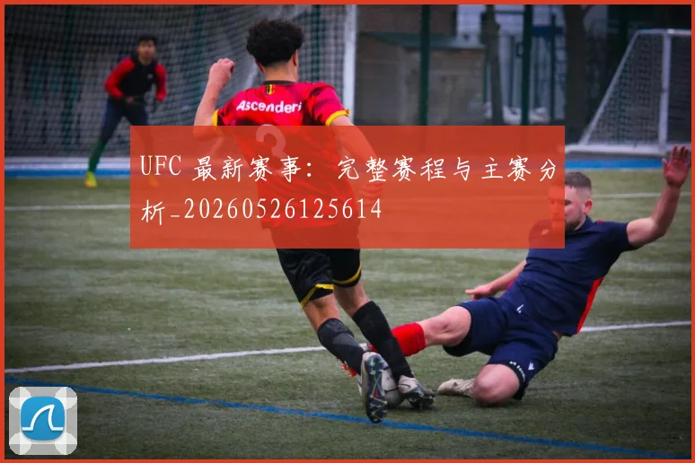 UFC 最新赛事：完整赛程与主赛分析_20260526125614