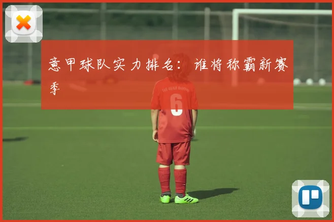 意甲球队实力排名:谁将称霸新赛季