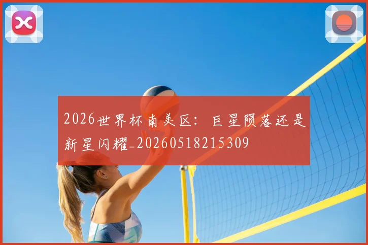 2026世界杯南美区:巨星陨落还是新星闪耀_20260518215309