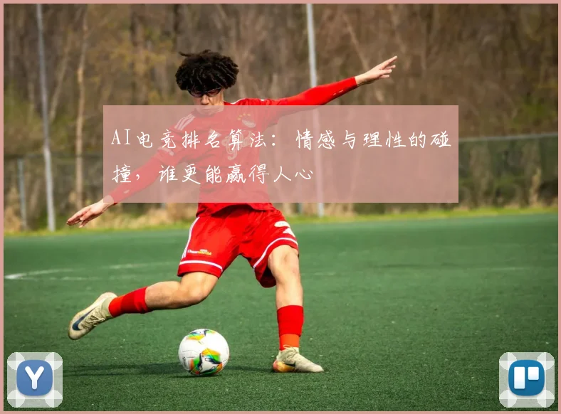 AI电竞排名算法:情感与理性的碰撞,谁更能赢得人心