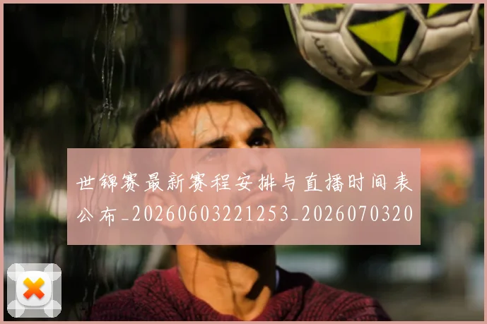 世锦赛最新赛程安排与直播时间表公布_20260603221253_20260703204119