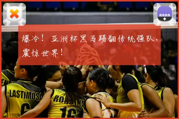 爆冷!亚洲杯黑马踢翻传统强队,震惊世界!