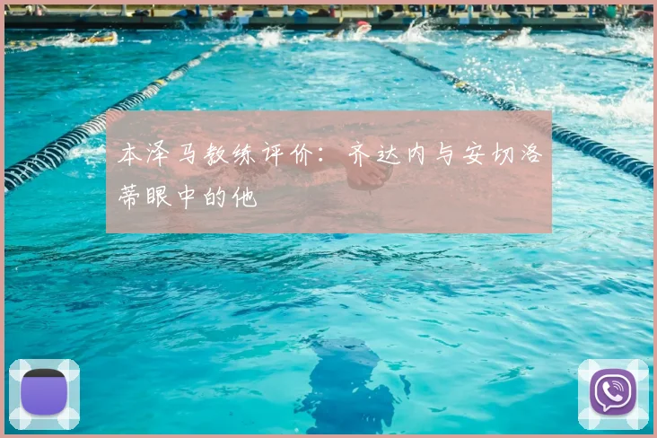 本泽马教练评价:齐达内与安切洛蒂眼中的他