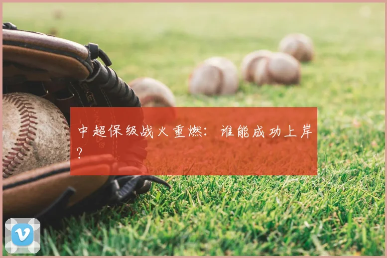 中超保级战火重燃:谁能成功上岸?
