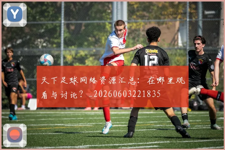天下足球网络资源汇总:在哪里观看与讨论?_20260603221835