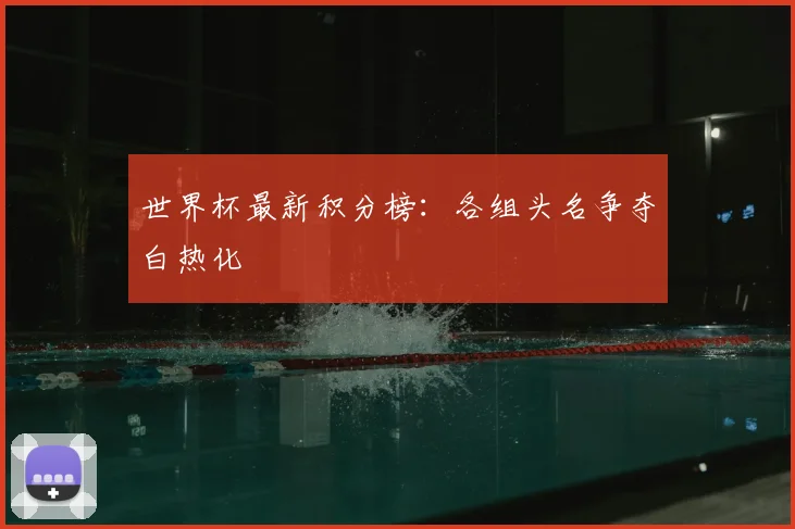 世界杯最新积分榜:各组头名争夺白热化