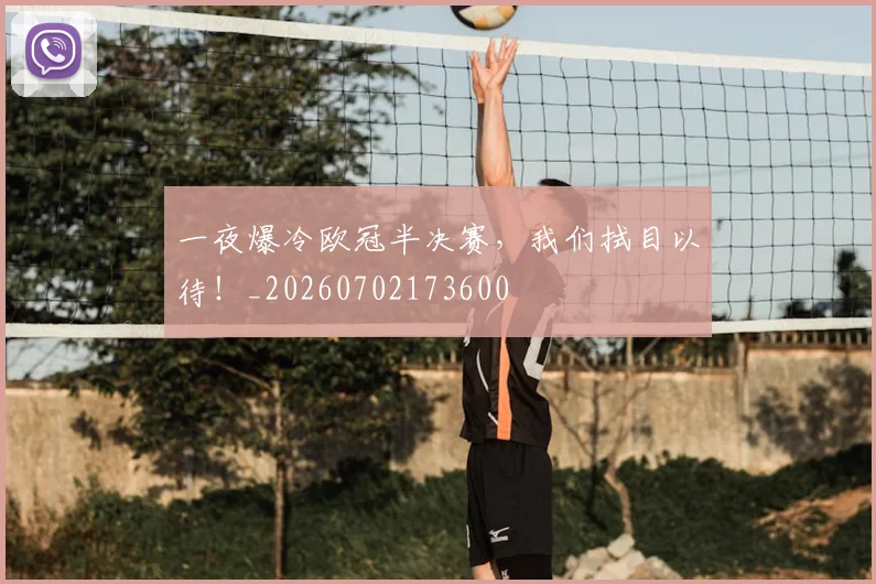 一夜爆冷欧冠半决赛,我们拭目以待!_20260702173600