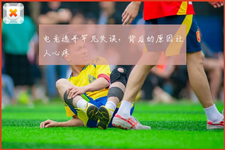 电竞选手罕见失误,背后的原因让人心疼