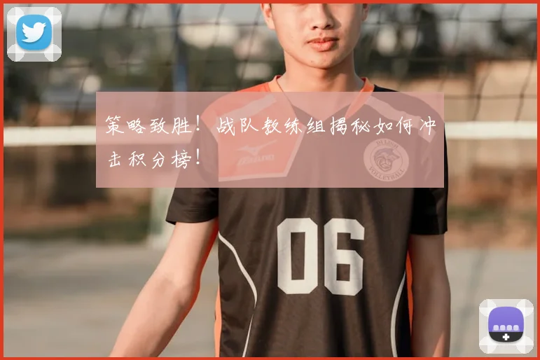 策略致胜！战队教练组揭秘如何冲击积分榜！