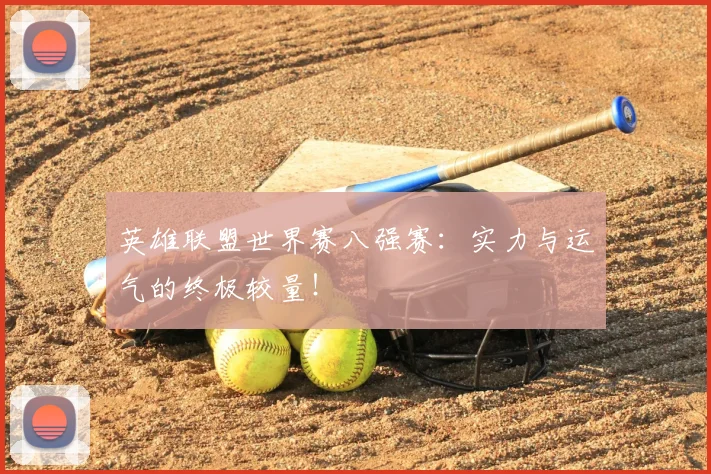 英雄联盟世界赛八强赛:实力与运气的终极较量!