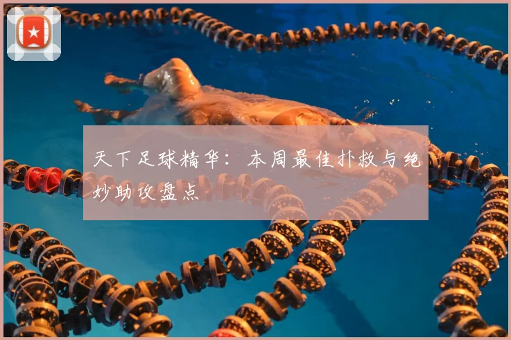 天下足球精华:本周最佳扑救与绝妙助攻盘点