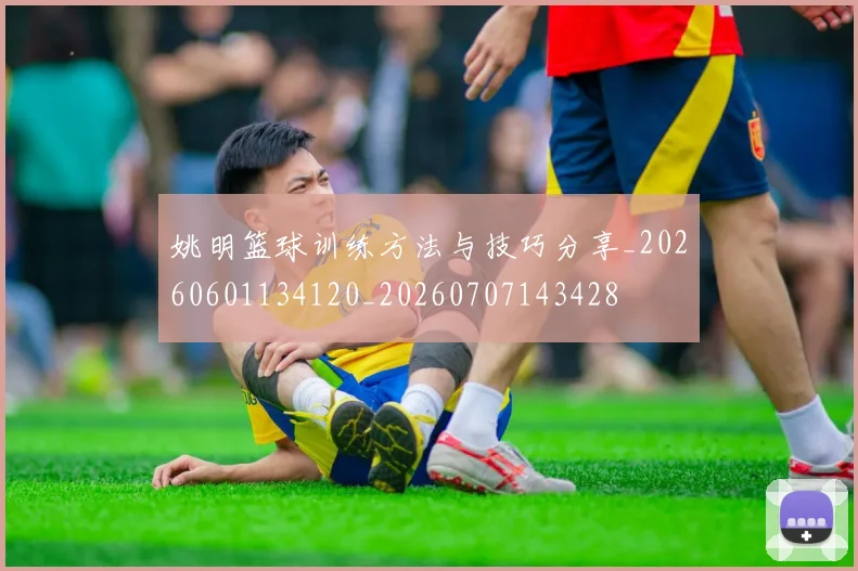 姚明篮球训练方法与技巧分享_20260601134120_20260707143428