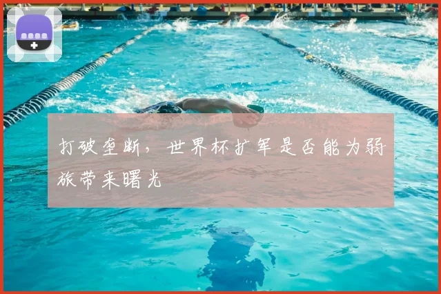 打破垄断,世界杯扩军是否能为弱旅带来曙光