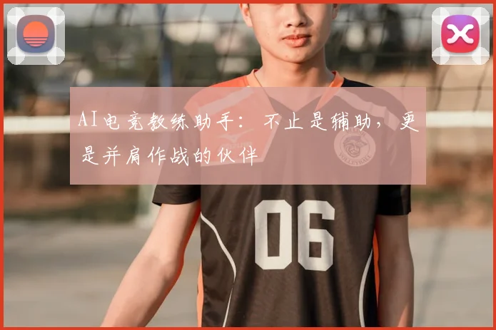 AI电竞教练助手:不止是辅助,更是并肩作战的伙伴
