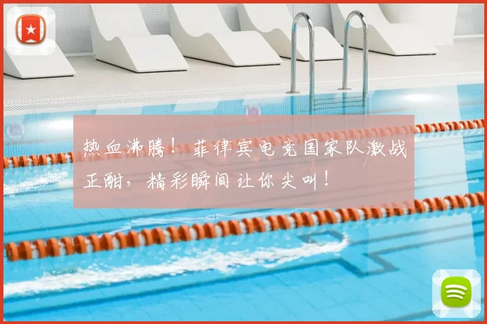 热血沸腾！菲律宾电竞国家队激战正酣，精彩瞬间让你尖叫！